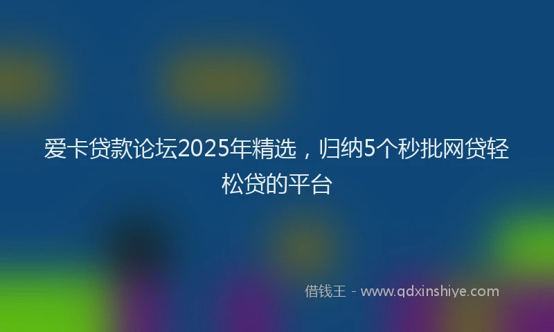 爱卡贷款论坛2025年精选，归纳5个秒批网贷轻松贷的平台