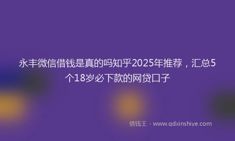 永丰微信借钱是真的吗知乎2025年推荐，汇总5个18岁必下款的网贷口子