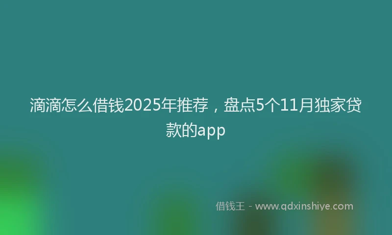 滴滴怎么借钱2025年推荐，盘点5个11月独家贷款的app