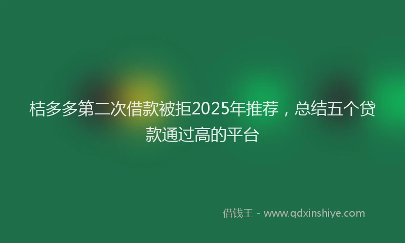桔多多第二次借款被拒2025年推荐，总结五个贷款通过高的平台
