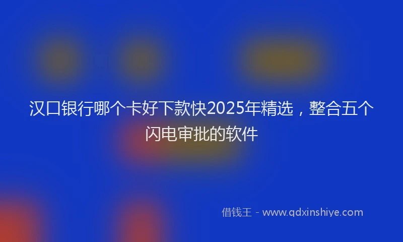 汉口银行哪个卡好下款快2025年精选，整合五个闪电审批的软件