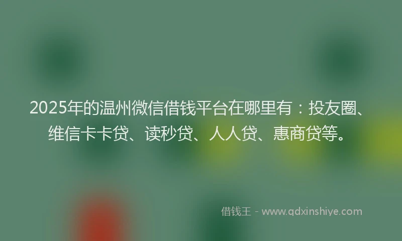 2025年的温州微信借钱平台在哪里有：投友圈、维信卡卡贷、读秒贷、人人贷、惠商贷等。