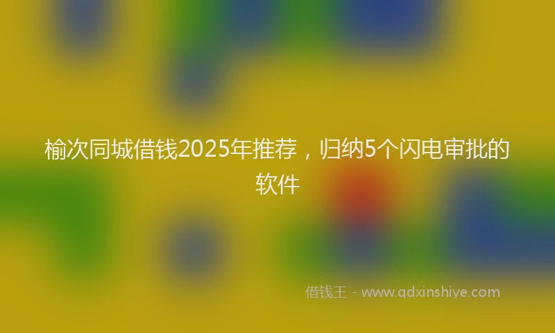 榆次同城借钱2025年推荐，归纳5个闪电审批的软件