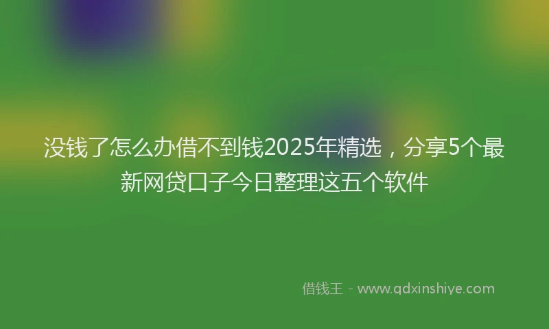 没钱了怎么办借不到钱2025年精选，分享5个最新网贷口子今日整理这五个软件