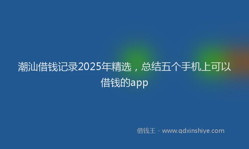 潮汕借钱记录2025年精选，总结五个手机上可以借钱的app