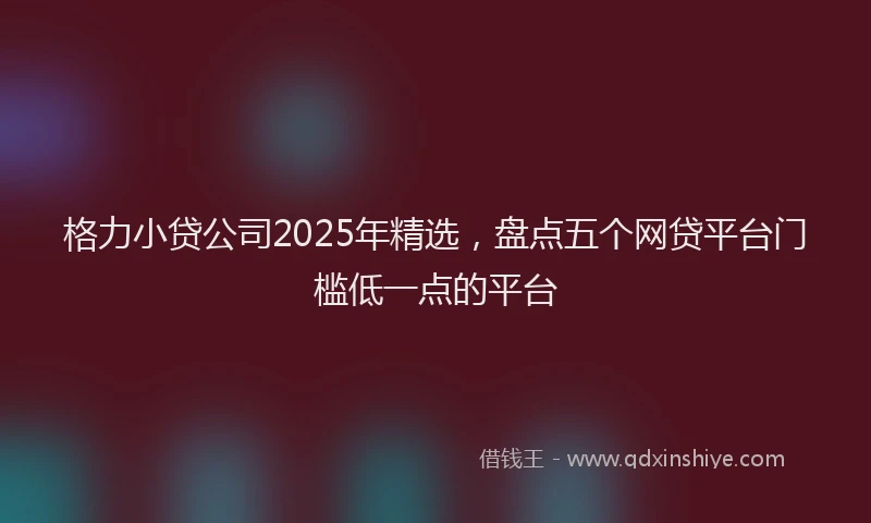 格力小贷公司2025年精选，盘点五个网贷平台门槛低一点的平台