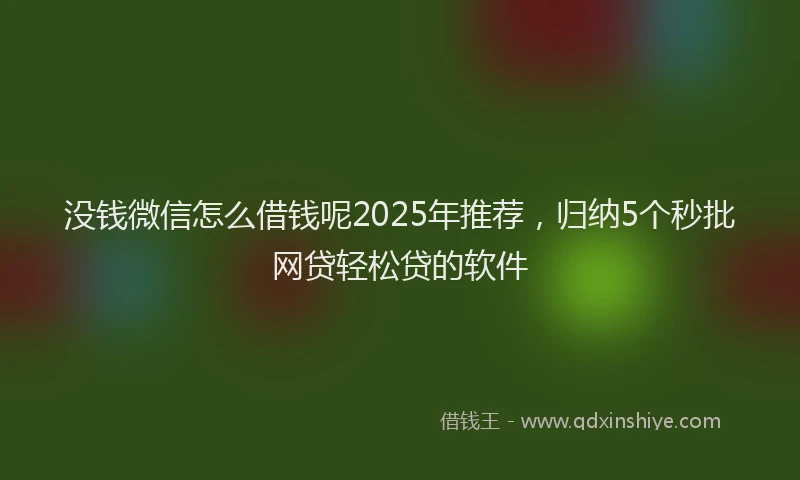 没钱微信怎么借钱呢2025年推荐，归纳5个秒批网贷轻松贷的软件