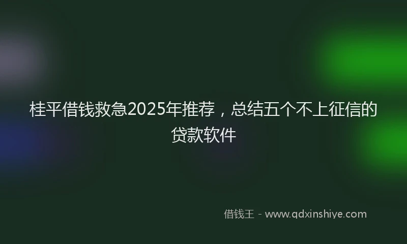 桂平借钱救急2025年推荐，总结五个不上征信的贷款软件