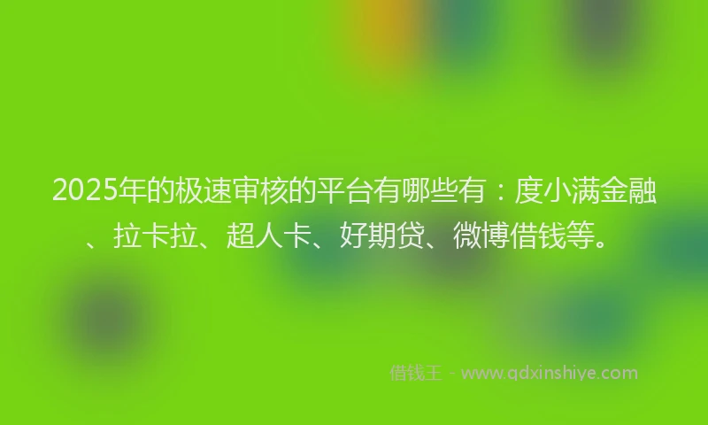 2025年的极速审核的平台有哪些有：度小满金融、拉卡拉、超人卡、好期贷、微博借钱等。
