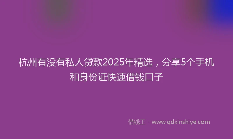 杭州有没有私人贷款2025年精选，分享5个手机和身份证快速借钱口子