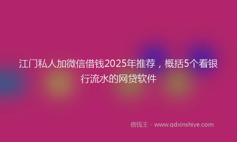 江门私人加微信借钱2025年推荐，概括5个看银行流水的网贷软件