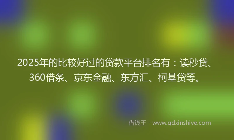 2025年的比较好过的贷款平台排名有：读秒贷、360借条、京东金融、东方汇、柯基贷等。