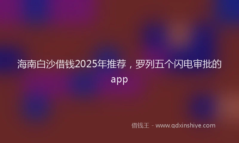 海南白沙借钱2025年推荐，罗列五个闪电审批的app