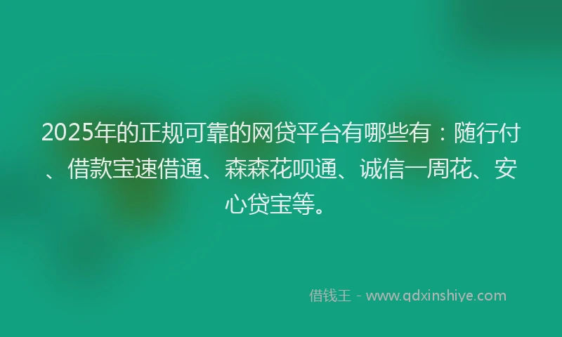 2025年的正规可靠的网贷平台有哪些有：随行付、借款宝速借通、森森花呗通、诚信一周花、安心贷宝等。