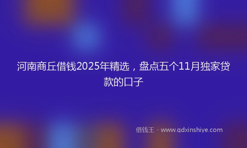 河南商丘借钱2025年精选，盘点五个11月独家贷款的口子