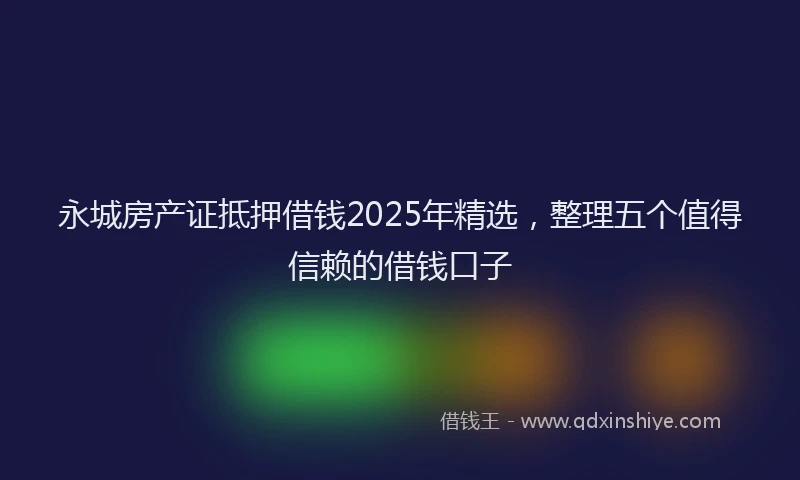 永城房产证抵押借钱2025年精选，整理五个值得信赖的借钱口子