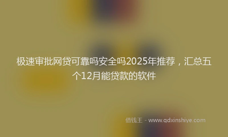 极速审批网贷可靠吗安全吗2025年推荐，汇总五个12月能贷款的软件