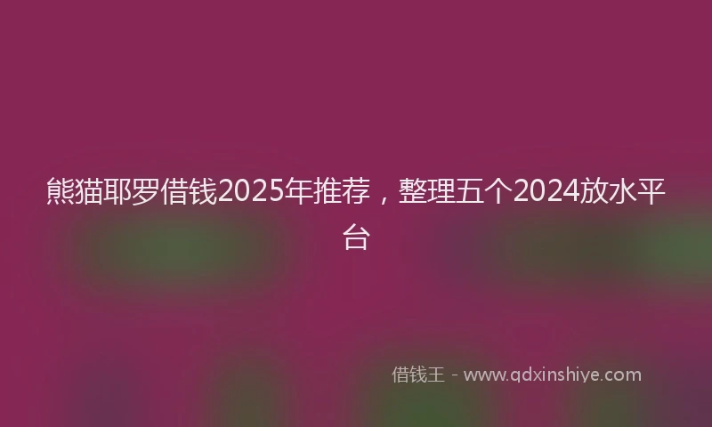 熊猫耶罗借钱2025年推荐，整理五个2024放水平台