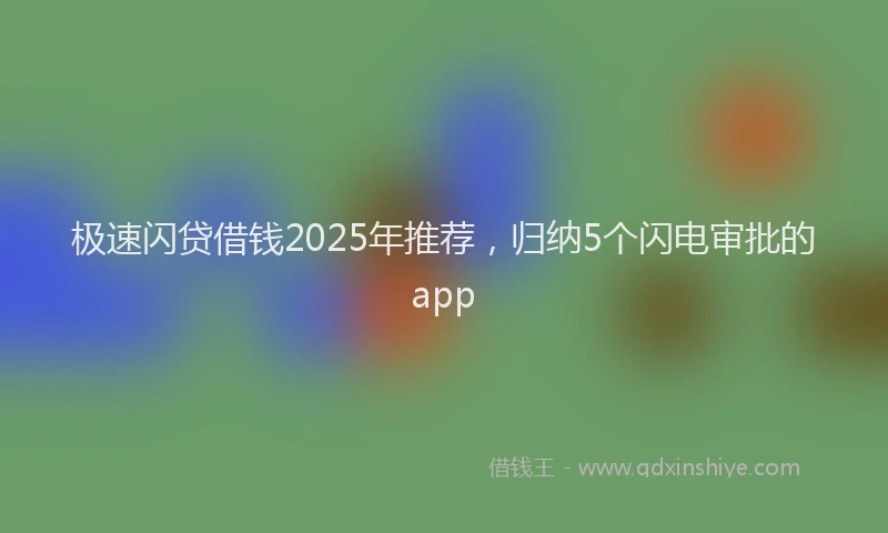 极速闪贷借钱2025年推荐，归纳5个闪电审批的app