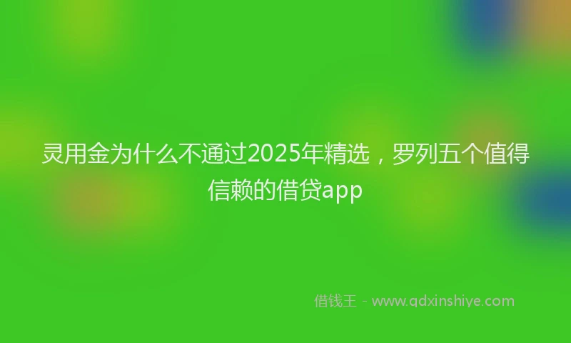 灵用金为什么不通过2025年精选，罗列五个值得信赖的借贷app