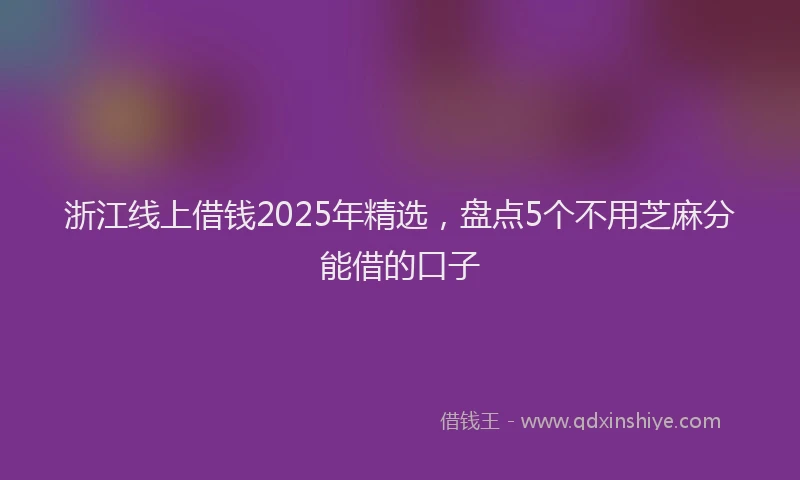 浙江线上借钱2025年精选，盘点5个不用芝麻分能借的口子