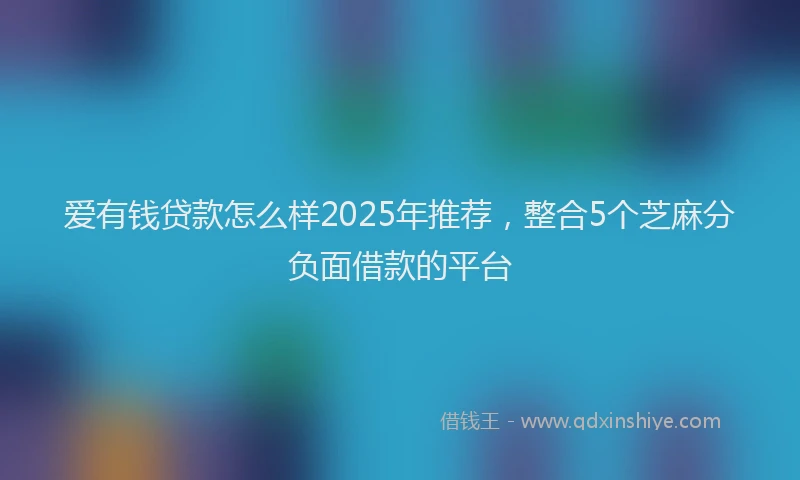 爱有钱贷款怎么样2025年推荐，整合5个芝麻分负面借款的平台