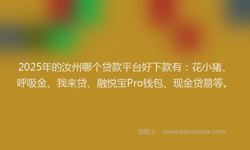 2025年的汝州哪个贷款平台好下款有：花小猪、呼吸金、我来贷、融悦宝Pro钱包、现金贷易等。