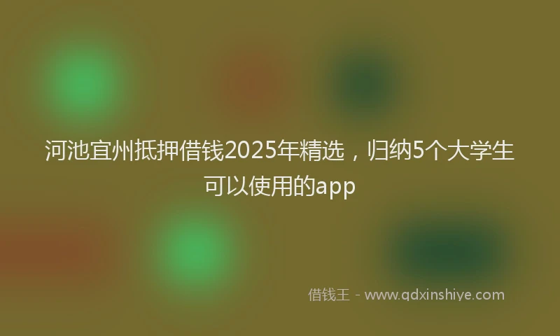 河池宜州抵押借钱2025年精选，归纳5个大学生可以使用的app