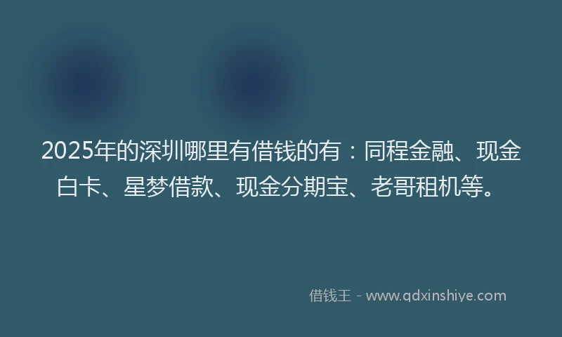 2025年的深圳哪里有借钱的有：同程金融、现金白卡、星梦借款、现金分期宝、老哥租机等。