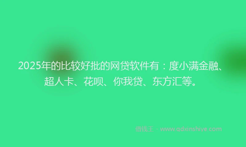 2025年的比较好批的网贷软件有：度小满金融、超人卡、花呗、你我贷、东方汇等。