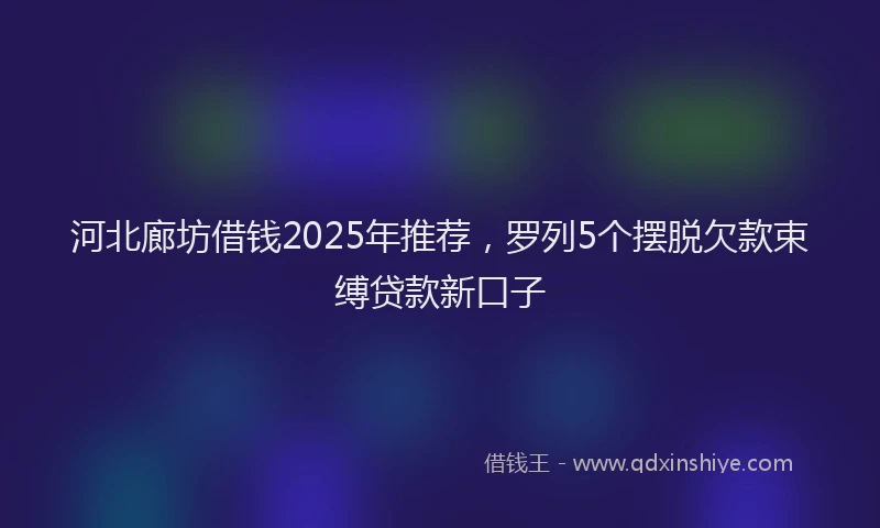 河北廊坊借钱2025年推荐，罗列5个摆脱欠款束缚贷款新口子