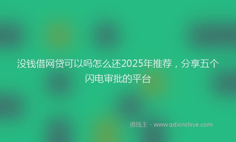 没钱借网贷可以吗怎么还2025年推荐，分享五个闪电审批的平台