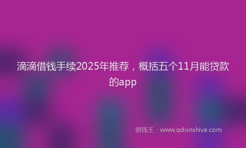 滴滴借钱手续2025年推荐，概括五个11月能贷款的app