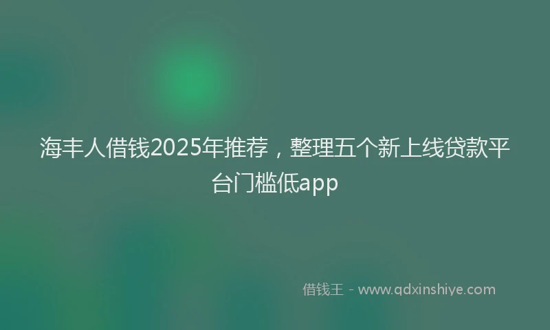 海丰人借钱2025年推荐，整理五个新上线贷款平台门槛低app