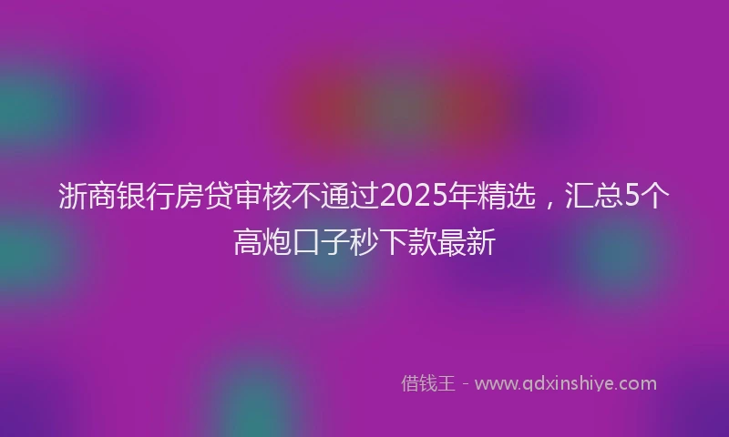 浙商银行房贷审核不通过2025年精选，汇总5个高炮口子秒下款最新