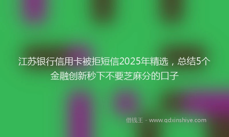 江苏银行信用卡被拒短信2025年精选，总结5个金融创新秒下不要芝麻分的口子