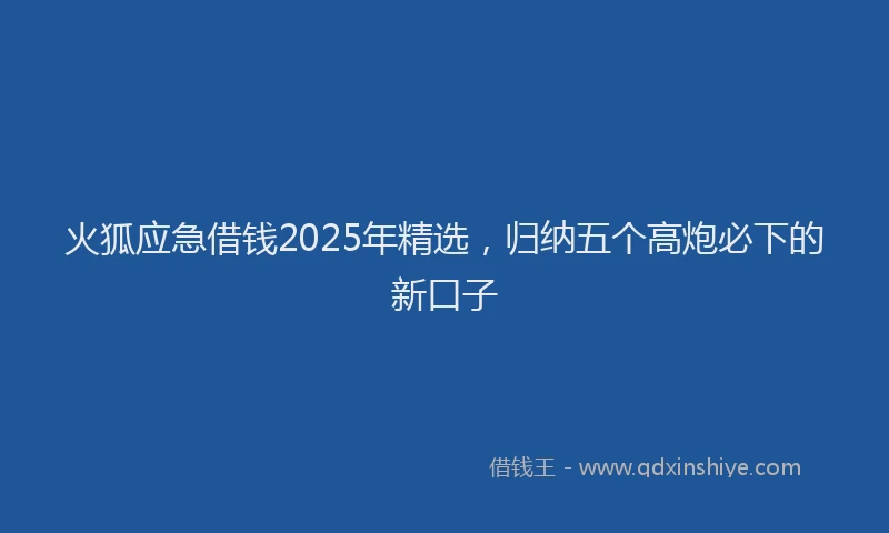 火狐应急借钱2025年精选，归纳五个高炮必下的新口子