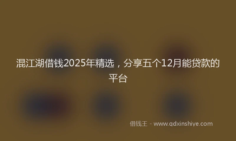 混江湖借钱2025年精选，分享五个12月能贷款的平台