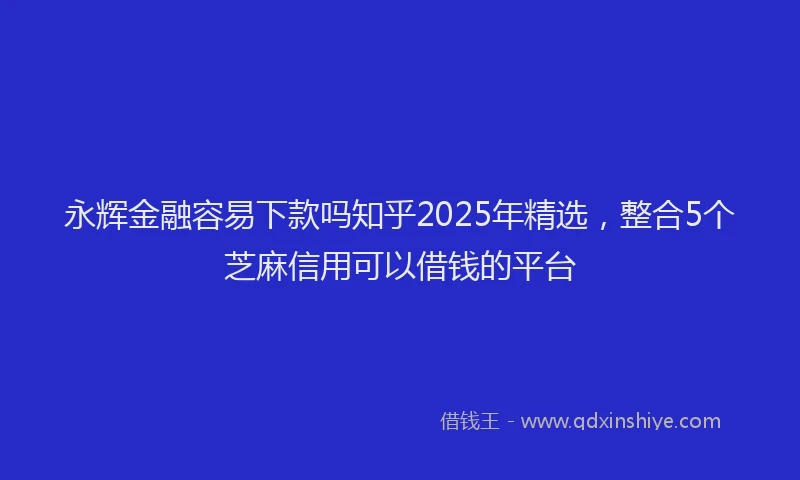 永辉金融容易下款吗知乎2025年精选，整合5个芝麻信用可以借钱的平台