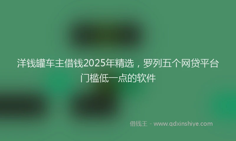 洋钱罐车主借钱2025年精选，罗列五个网贷平台门槛低一点的软件
