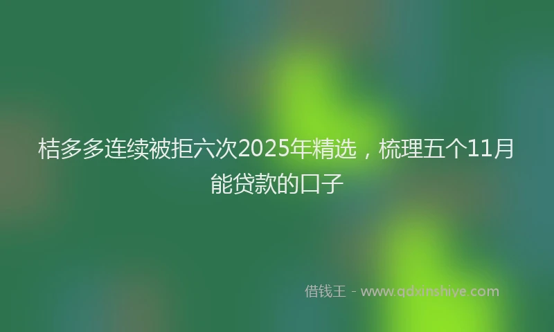 桔多多连续被拒六次2025年精选，梳理五个11月能贷款的口子