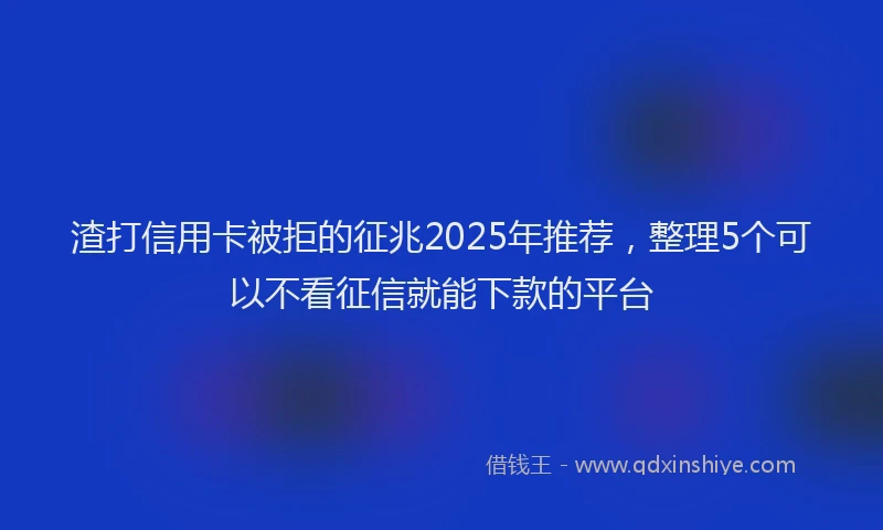 渣打信用卡被拒的征兆2025年推荐，整理5个可以不看征信就能下款的平台