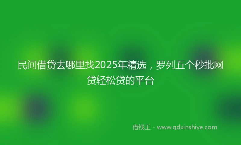 民间借贷去哪里找2025年精选，罗列五个秒批网贷轻松贷的平台