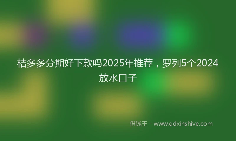 桔多多分期好下款吗2025年推荐，罗列5个2024放水口子