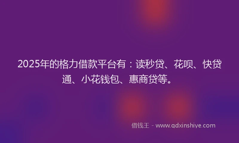 2025年的格力借款平台有：读秒贷、花呗、快贷通、小花钱包、惠商贷等。