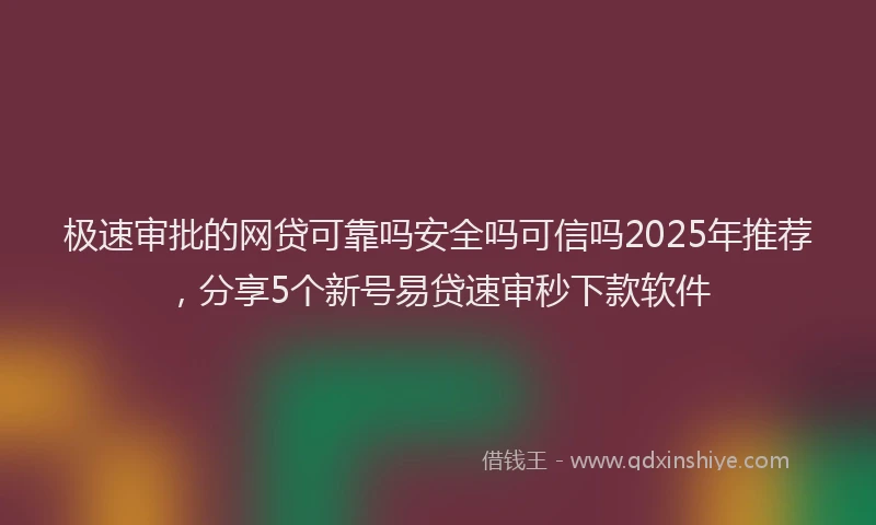 极速审批的网贷可靠吗安全吗可信吗2025年推荐，分享5个新号易贷速审秒下款软件