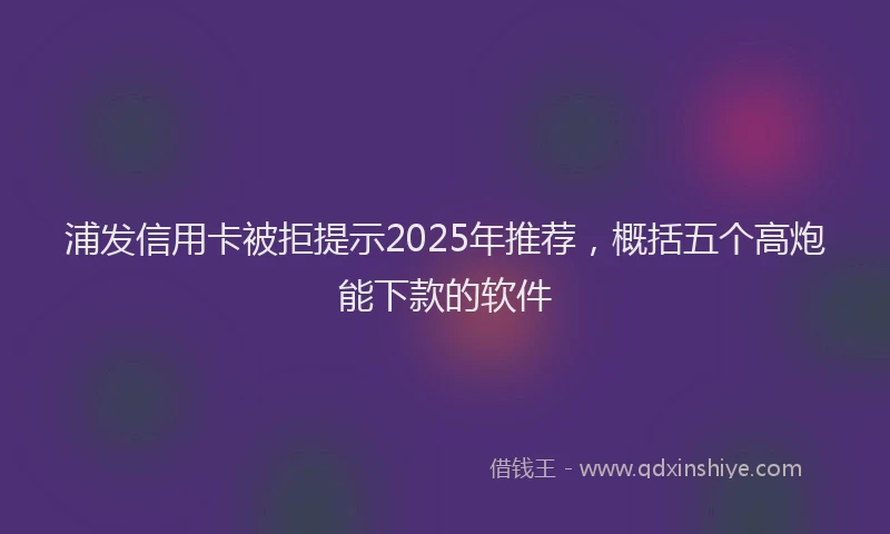 浦发信用卡被拒提示2025年推荐，概括五个高炮能下款的软件