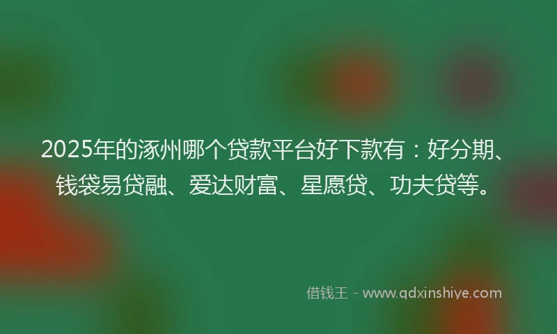 2025年的涿州哪个贷款平台好下款有：好分期、钱袋易贷融、爱达财富、星愿贷、功夫贷等。