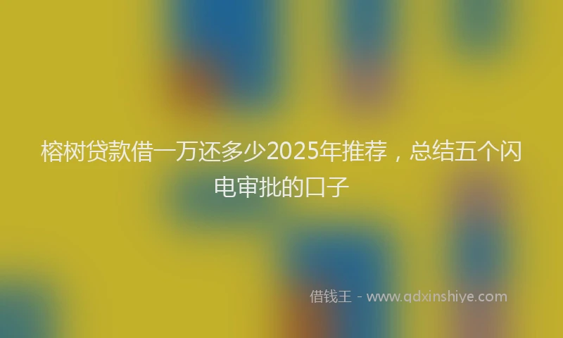 榕树贷款借一万还多少2025年推荐，总结五个闪电审批的口子