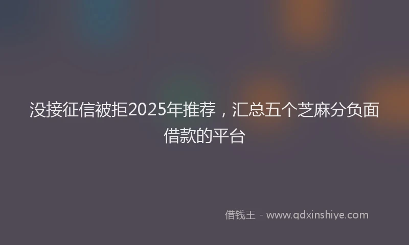 没接征信被拒2025年推荐，汇总五个芝麻分负面借款的平台